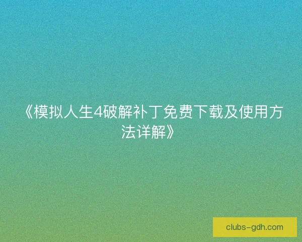 《模拟人生4破解补丁免费下载及使用方法详解》