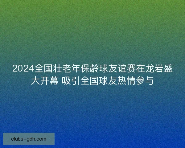 2024全国壮老年保龄球友谊赛在龙岩盛大开幕 吸引全国球友热情参与